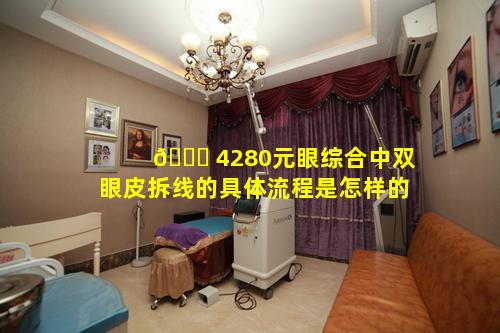 🐒 4280元眼综合中双眼皮拆线的具体流程是怎样的